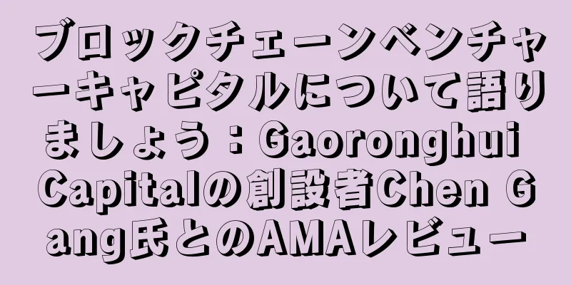 ブロックチェーンベンチャーキャピタルについて語りましょう：Gaoronghui Capitalの創設者Chen Gang氏とのAMAレビュー