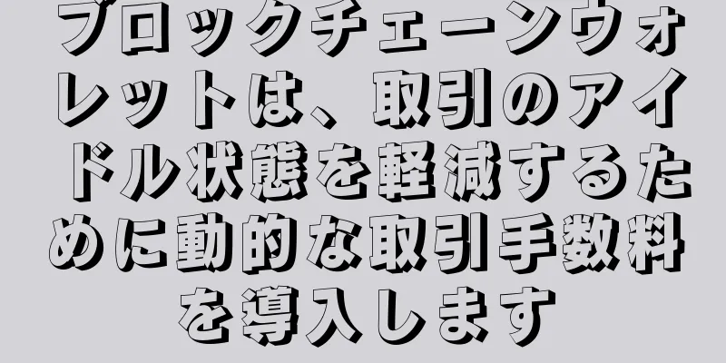 ブロックチェーンウォレットは、取引のアイドル状態を軽減するために動的な取引手数料を導入します