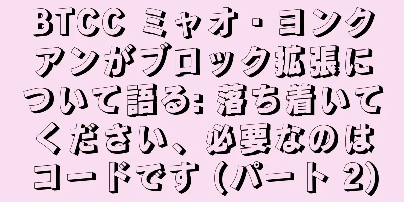 BTCC ミャオ・ヨンクアンがブロック拡張について語る: 落ち着いてください、必要なのはコードです (パート 2)