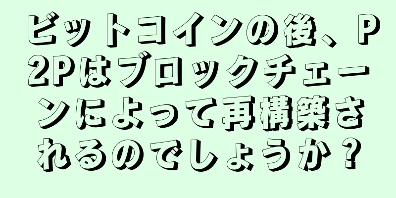 ビットコインの後、P2Pはブロックチェーンによって再構築されるのでしょうか？