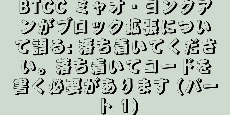 BTCC ミャオ・ヨンクアンがブロック拡張について語る: 落ち着いてください。落ち着いてコードを書く必要があります (パート 1)