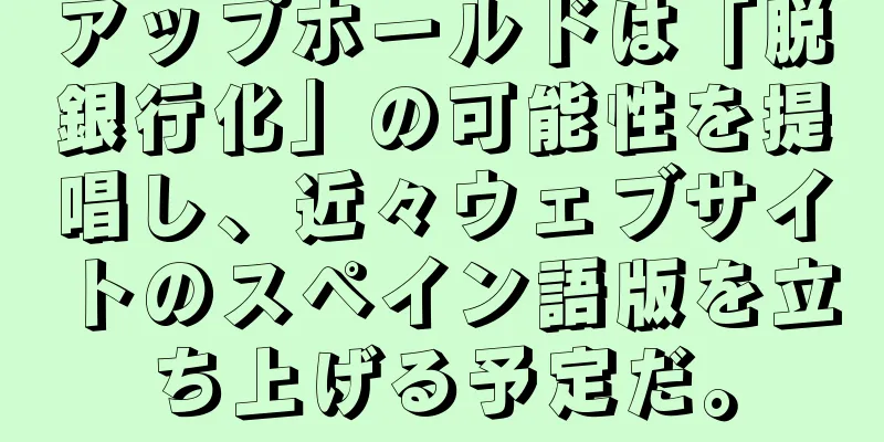 アップホールドは「脱銀行化」の可能性を提唱し、近々ウェブサイトのスペイン語版を立ち上げる予定だ。