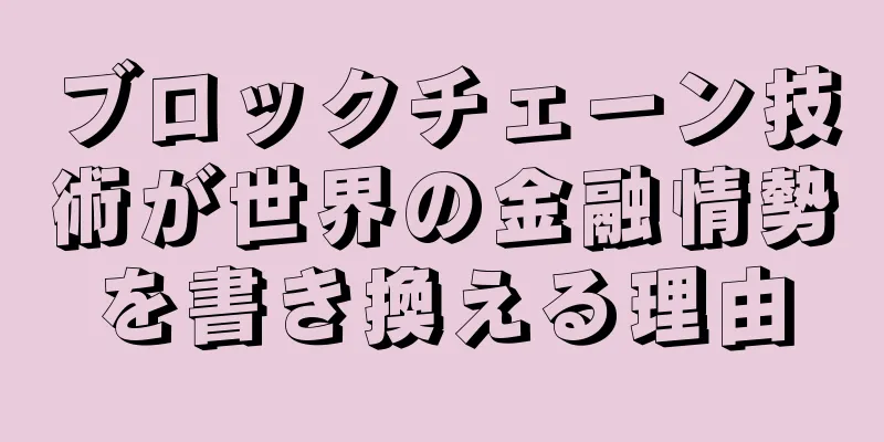 ブロックチェーン技術が世界の金融情勢を書き換える理由