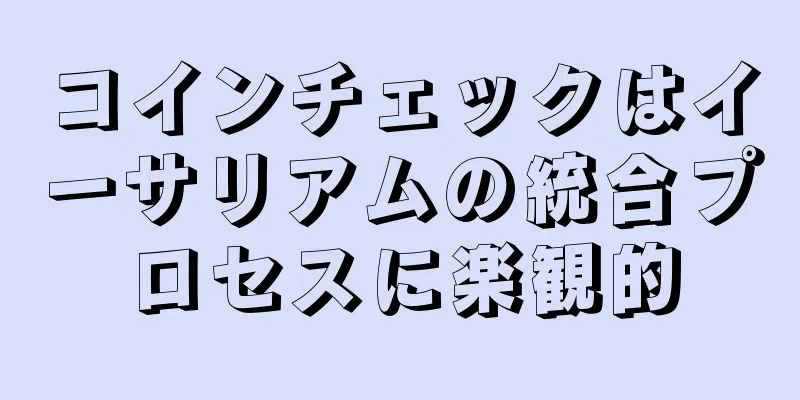 コインチェックはイーサリアムの統合プロセスに楽観的