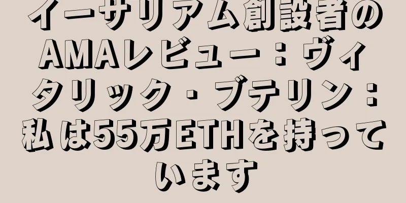 イーサリアム創設者のAMAレビュー：ヴィタリック・ブテリン：私は55万ETHを持っています