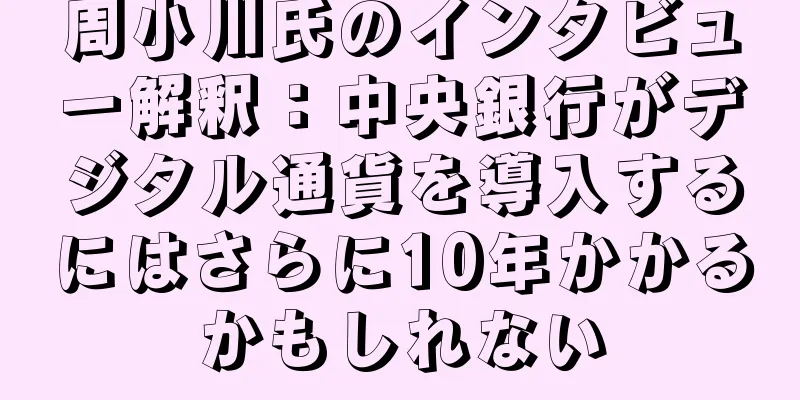 周小川氏のインタビュー解釈：中央銀行がデジタル通貨を導入するにはさらに10年かかるかもしれない