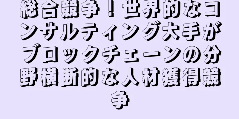 総合競争！世界的なコンサルティング大手がブロックチェーンの分野横断的な人材獲得競争