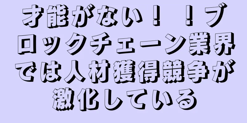 才能がない！ ！ブロックチェーン業界では人材獲得競争が激化している