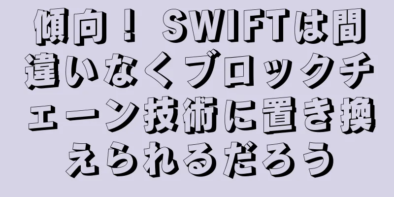 傾向！ SWIFTは間違いなくブロックチェーン技術に置き換えられるだろう