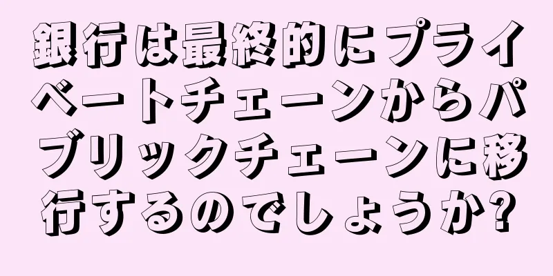 銀行は最終的にプライベートチェーンからパブリックチェーンに移行するのでしょうか?
