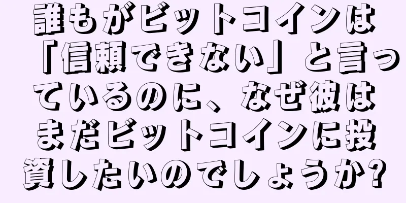 誰もがビットコインは「信頼できない」と言っているのに、なぜ彼はまだビットコインに投資したいのでしょうか?