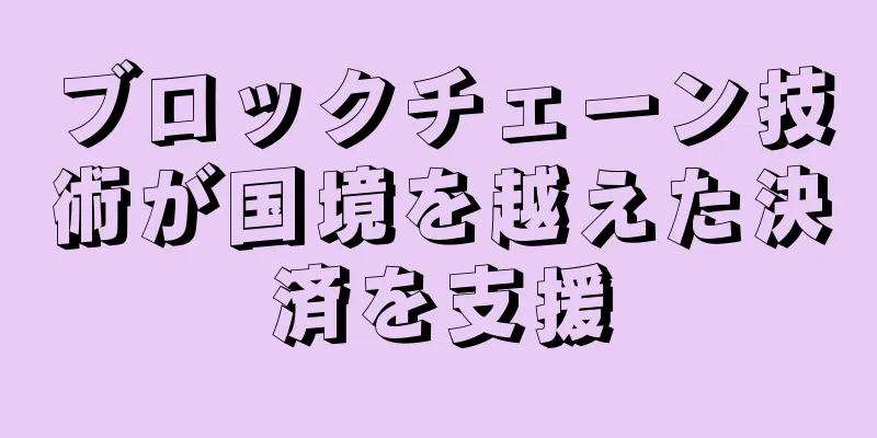 ブロックチェーン技術が国境を越えた決済を支援