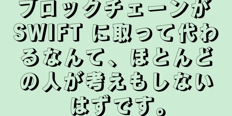 ブロックチェーンが SWIFT に取って代わるなんて、ほとんどの人が考えもしないはずです。