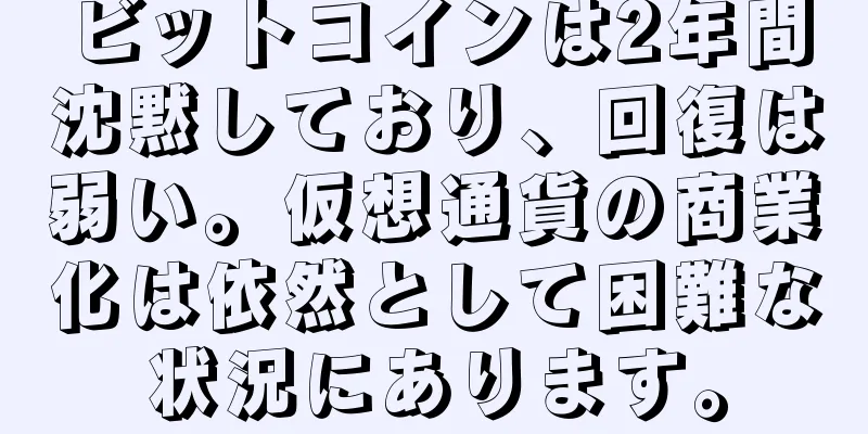 ビットコインは2年間沈黙しており、回復は弱い。仮想通貨の商業化は依然として困難な状況にあります。