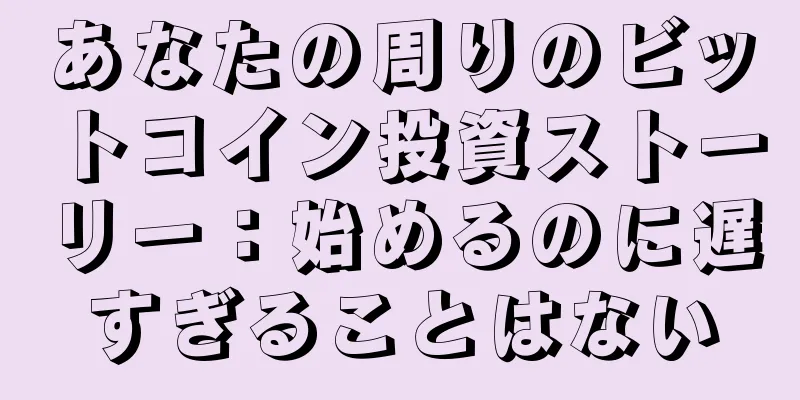あなたの周りのビットコイン投資ストーリー：始めるのに遅すぎることはない