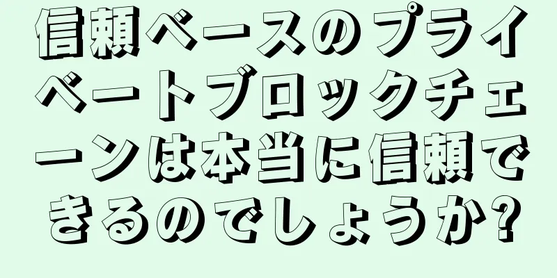 信頼ベースのプライベートブロックチェーンは本当に信頼できるのでしょうか?
