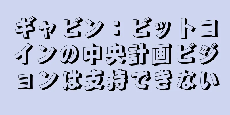 ギャビン：ビットコインの中央計画ビジョンは支持できない