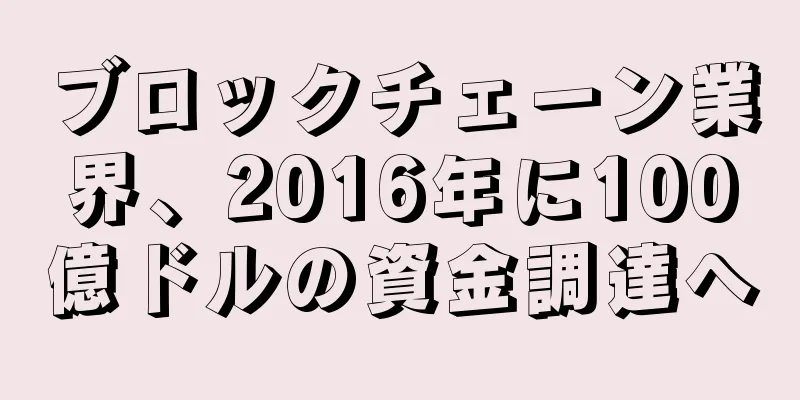 ブロックチェーン業界、2016年に100億ドルの資金調達へ