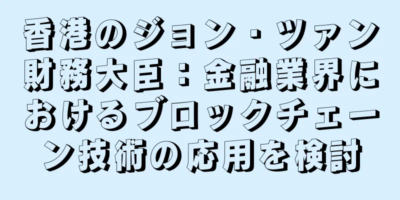 香港のジョン・ツァン財務大臣：金融業界におけるブロックチェーン技術の応用を検討