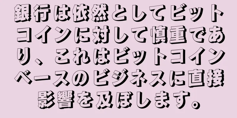 銀行は依然としてビットコインに対して慎重であり、これはビットコインベースのビジネスに直接影響を及ぼします。