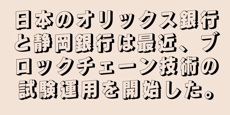 日本のオリックス銀行と静岡銀行は最近、ブロックチェーン技術の試験運用を開始した。