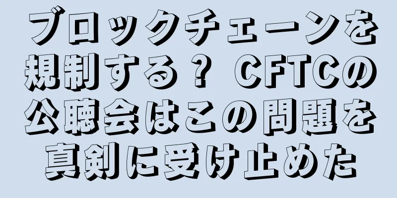 ブロックチェーンを規制する？ CFTCの公聴会はこの問題を真剣に受け止めた
