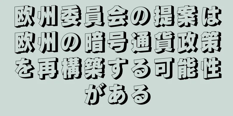 欧州委員会の提案は欧州の暗号通貨政策を再構築する可能性がある