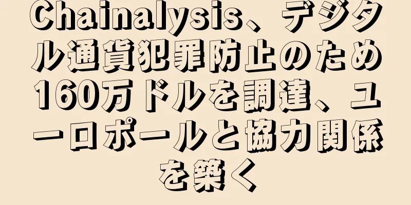 Chainalysis、デジタル通貨犯罪防止のため160万ドルを調達、ユーロポールと協力関係を築く