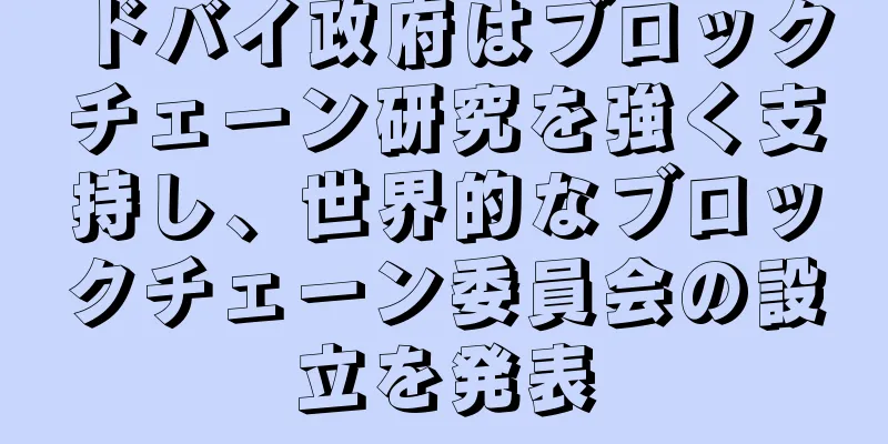 ドバイ政府はブロックチェーン研究を強く支持し、世界的なブロックチェーン委員会の設立を発表