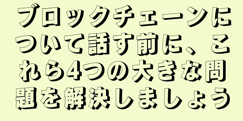 ブロックチェーンについて話す前に、これら4つの大きな問題を解決しましょう
