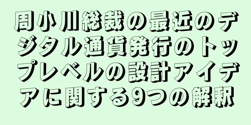 周小川総裁の最近のデジタル通貨発行のトップレベルの設計アイデアに関する9つの解釈