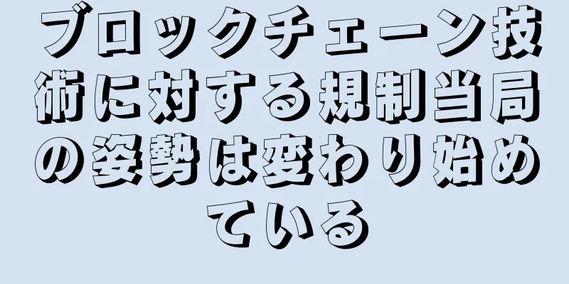 ブロックチェーン技術に対する規制当局の姿勢は変わり始めている