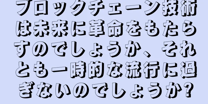 ブロックチェーン技術は未来に革命をもたらすのでしょうか、それとも一時的な流行に過ぎないのでしょうか?