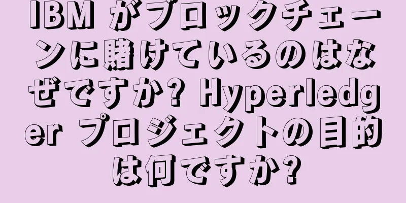 IBM がブロックチェーンに賭けているのはなぜですか? Hyperledger プロジェクトの目的は何ですか?