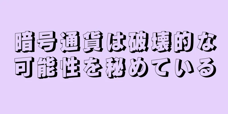 暗号通貨は破壊的な可能性を秘めている