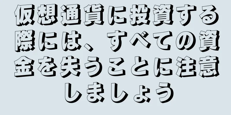 仮想通貨に投資する際には、すべての資金を失うことに注意しましょう