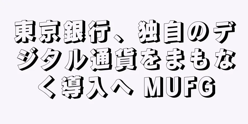 東京銀行、独自のデジタル通貨をまもなく導入へ MUFG