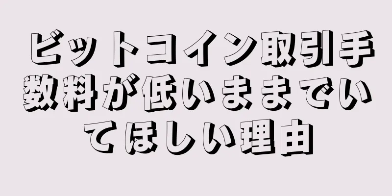 ビットコイン取引手数料が低いままでいてほしい理由