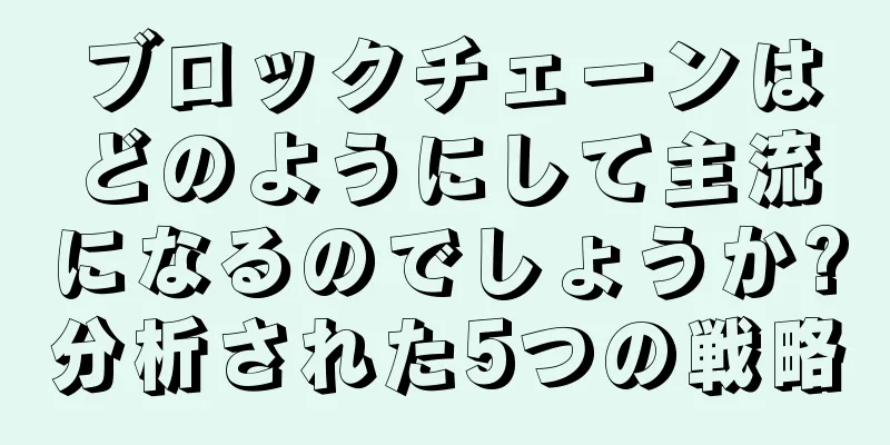 ブロックチェーンはどのようにして主流になるのでしょうか?分析された5つの戦略
