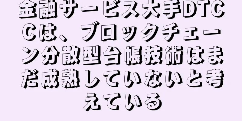 金融サービス大手DTCCは、ブロックチェーン分散型台帳技術はまだ成熟していないと考えている
