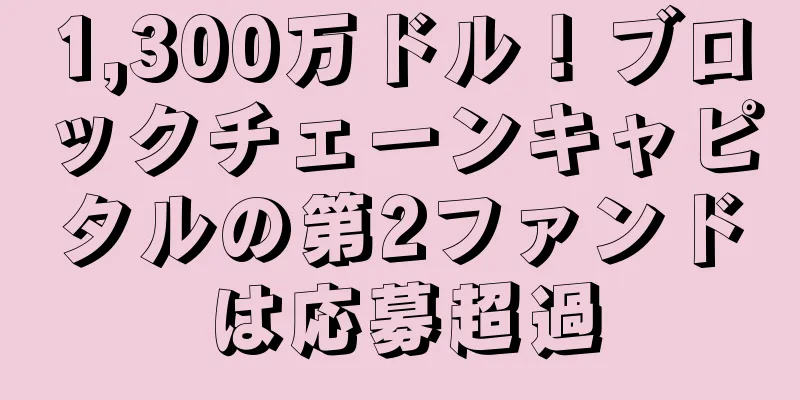 1,300万ドル！ブロックチェーンキャピタルの第2ファンドは応募超過