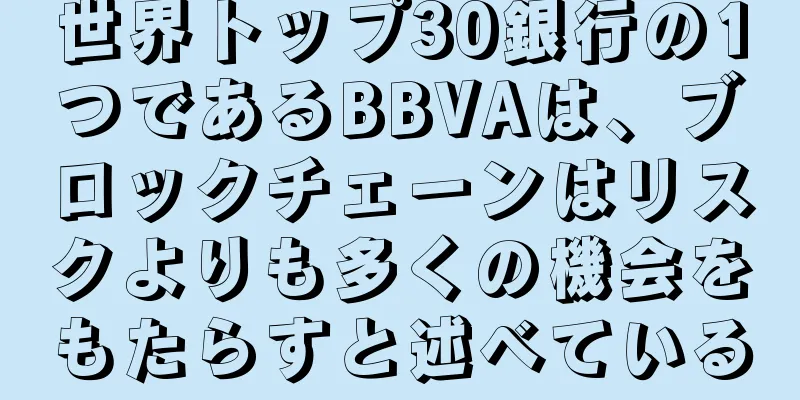 世界トップ30銀行の1つであるBBVAは、ブロックチェーンはリスクよりも多くの機会をもたらすと述べている