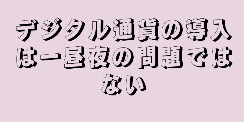 デジタル通貨の導入は一昼夜の問題ではない