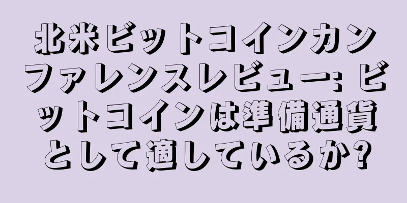 北米ビットコインカンファレンスレビュー: ビットコインは準備通貨として適しているか?