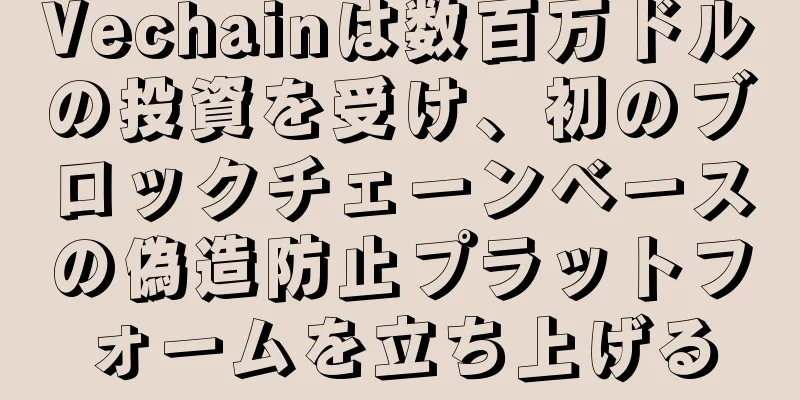 Vechainは数百万ドルの投資を受け、初のブロックチェーンベースの偽造防止プラットフォームを立ち上げる