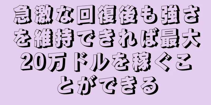 急激な回復後も強さを維持できれば最大20万ドルを稼ぐことができる