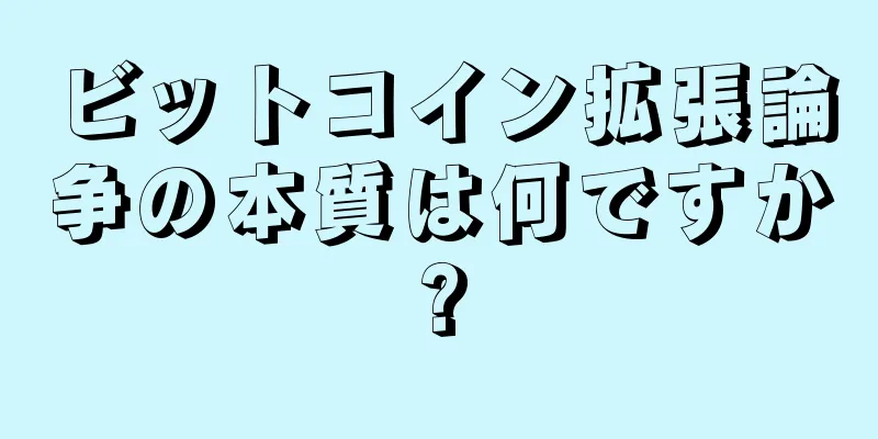 ビットコイン拡張論争の本質は何ですか?
