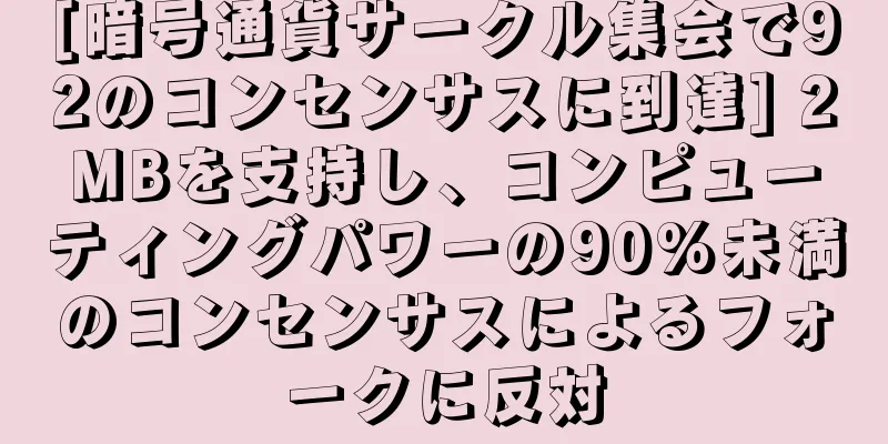 [暗号通貨サークル集会で92のコンセンサスに到達] 2MBを支持し、コンピューティングパワーの90%未満のコンセンサスによるフォークに反対