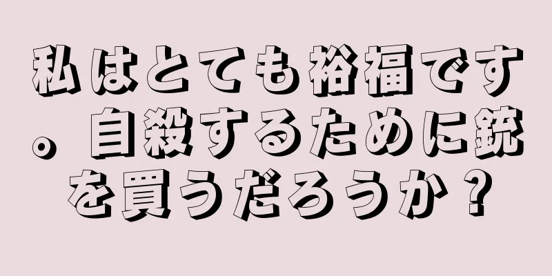 私はとても裕福です。自殺するために銃を買うだろうか？
