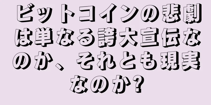 ビットコインの悲劇は単なる誇大宣伝なのか、それとも現実なのか?